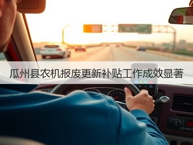 瓜州县农机报废更新补贴工作成效显著(图1) 瓜州县农机报废更新补贴工作成效显著(图1)