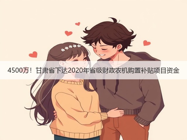 4500万!甘肃省下达2020年省级财政农机购置补贴项目资金(图1) 4500万!甘肃省下达2020年省级财政农机购置补贴项目资金(图1)