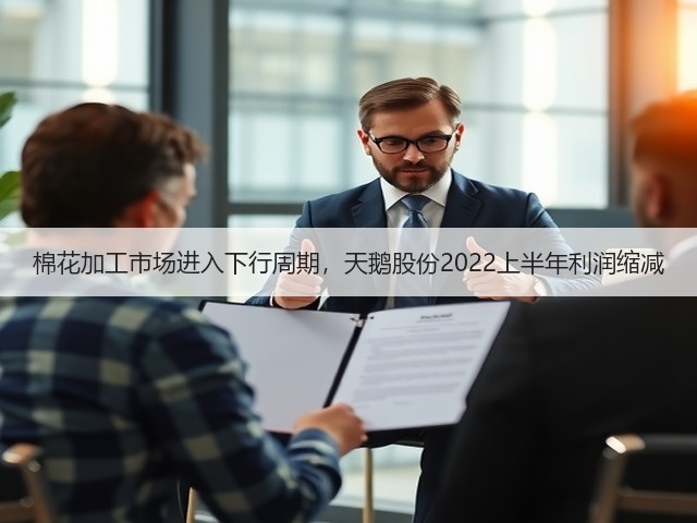 棉花加工市场进入下行周期，天鹅股份2022上半年利润缩减(图1)
