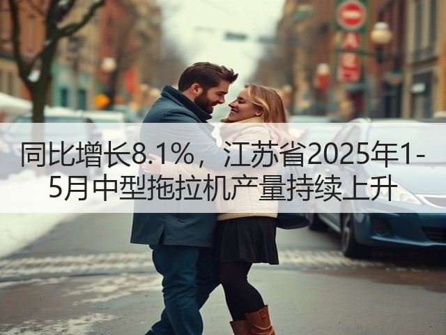 同比增长8.1%，江苏省2025年1-5月中型拖拉机产量持续上升(图1)