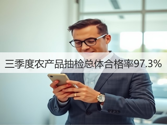 三季度农产品抽检总体合格率97.3%(图1) 三季度农产品抽检总体合格率97.3%(图1)
