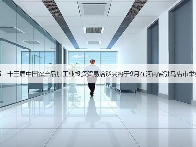 第二十三届中国农产品加工业投资贸易洽谈会将于9月在河南省驻马店市举办(图3) 第二十三届中国农产品加工业投资贸易洽谈会将于9月在河南省驻马店市举办(图3)