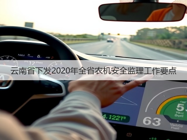 云南省下发2020年全省农机安全监理工作要点(图3) 云南省下发2020年全省农机安全监理工作要点(图3)