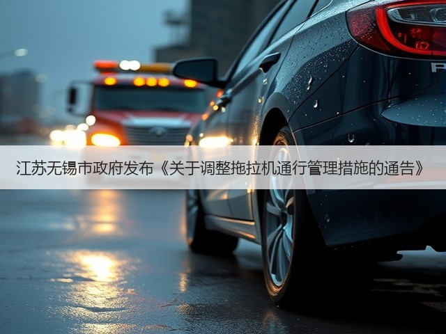 江苏无锡市政府发布《关于调整拖拉机通行管理措施的通告》(图1) 江苏无锡市政府发布《关于调整拖拉机通行管理措施的通告》(图1)