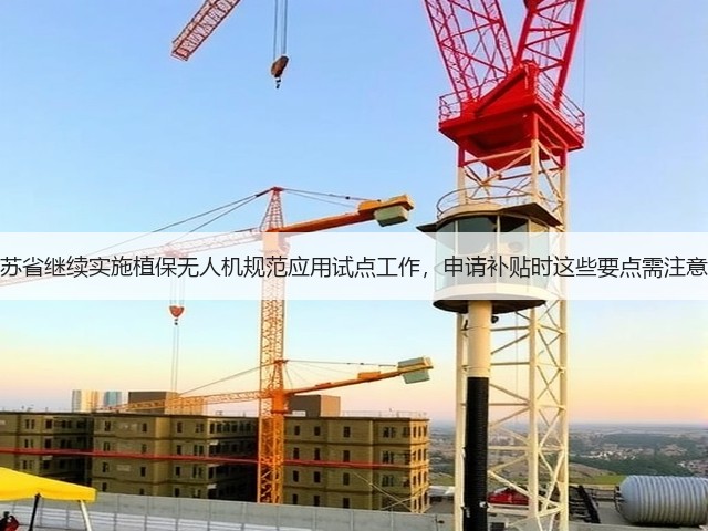 江苏省继续实施植保无人机规范应用试点工作,申请补贴时这些要点需注意!(图2) 江苏省继续实施植保无人机规范应用试点工作,申请补贴时这些要点需注意!(图2)