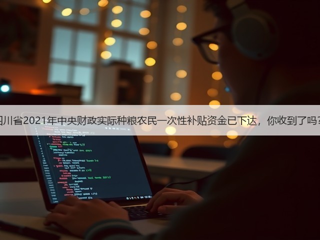 四川省2021年中央财政实际种粮农民一次性补贴资金已下达,你收到了吗?(图2) 四川省2021年中央财政实际种粮农民一次性补贴资金已下达,你收到了吗?(图2)