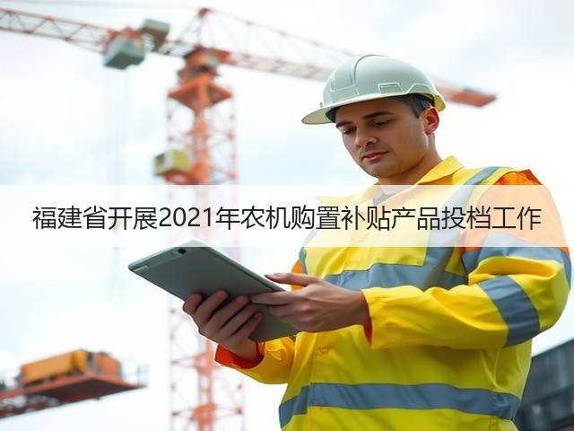 福建省开展2021年农机购置补贴产品投档工作(图3) 福建省开展2021年农机购置补贴产品投档工作(图3)