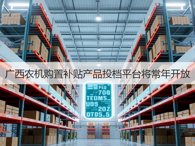 广西农机购置补贴产品投档平台将常年开放(图3) 广西农机购置补贴产品投档平台将常年开放(图3)