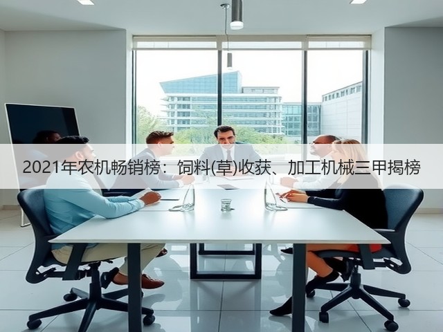 2021年农机畅销榜:饲料(草)收获、加工机械三甲揭榜(图1) 2021年农机畅销榜:饲料(草)收获、加工机械三甲揭榜(图1)