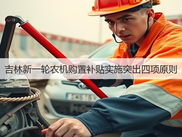 吉林新一轮农机购置补贴实施突出四项原则(图1) 吉林新一轮农机购置补贴实施突出四项原则(图1)