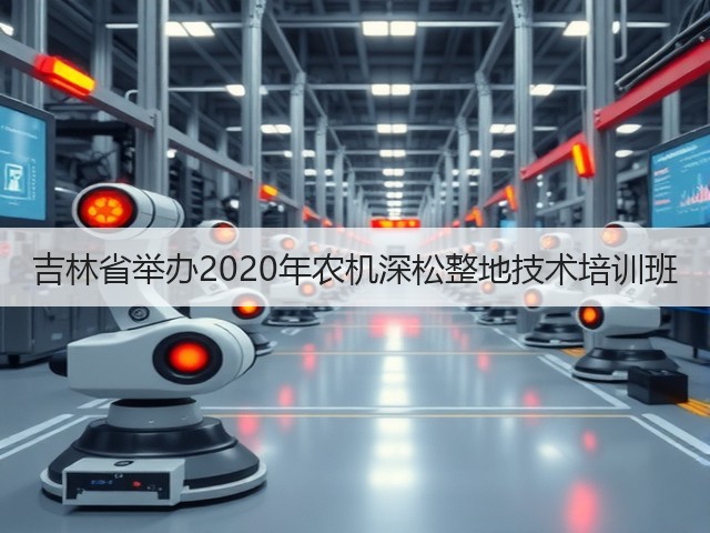 吉林省举办2020年农机深松整地技术培训班(图2) 吉林省举办2020年农机深松整地技术培训班(图2)