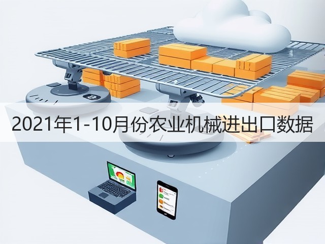 2021年1-10月份农业机械进出口数据(图1)