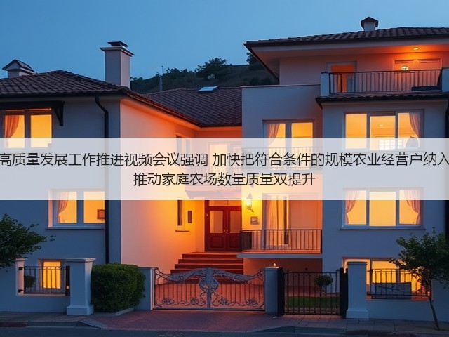 全国家庭农场高质量发展工作推进视频会议强调 加快把符合条件的规模农业经营户纳入家庭农场范围 推动家庭农场数量质量双提升(图3) 全国家庭农场高质量发展工作推进视频会议强调 加快把符合条件的规模农业经营户纳入家庭农场范围 推动家庭农场数量质量双提升(图3)