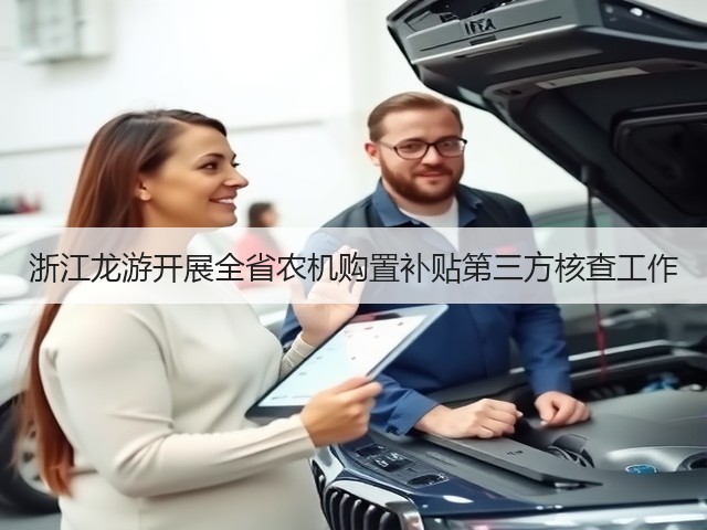 浙江龙游开展全省农机购置补贴第三方核查工作(图1) 浙江龙游开展全省农机购置补贴第三方核查工作(图1)
