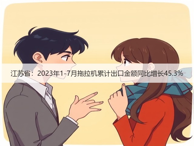 江苏省：2023年1-7月拖拉机累计出口金额同比增长45.3%(图3)