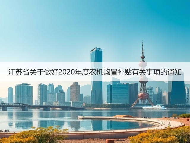 江苏省关于做好2020年度农机购置补贴有关事项的通知(图2) 江苏省关于做好2020年度农机购置补贴有关事项的通知(图2)