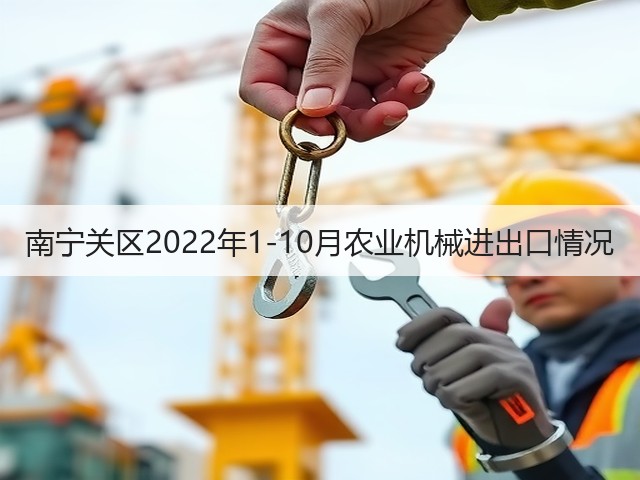 南宁关区2022年1-10月农业机械进出口情况(图3)
