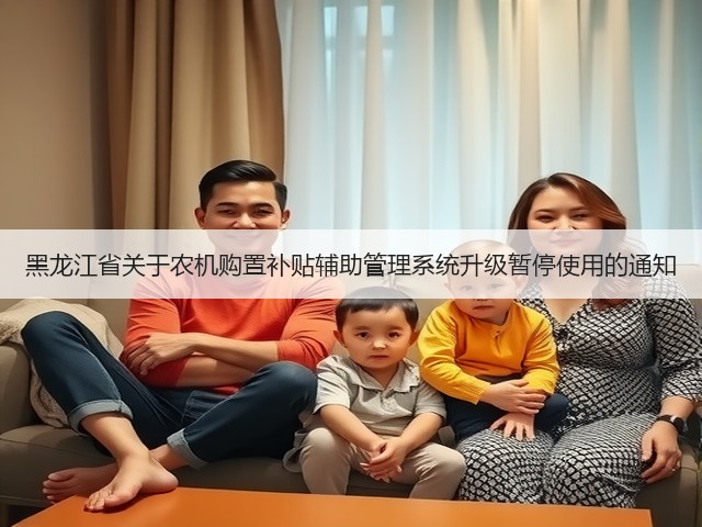 黑龙江省关于农机购置补贴辅助管理系统升级暂停使用的通知(图2) 黑龙江省关于农机购置补贴辅助管理系统升级暂停使用的通知(图2)