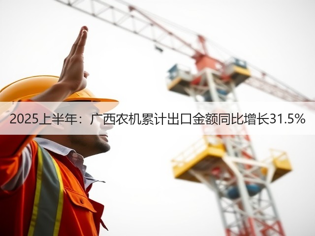 2025上半年：广西农机累计出口金额同比增长31.5%(图2)