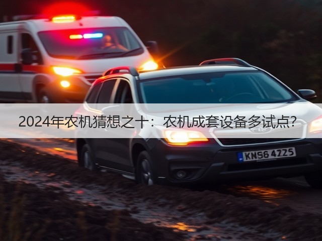 2024年农机猜想之十:农机成套设备多试点?(图1) 2024年农机猜想之十:农机成套设备多试点?(图1)