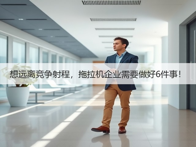 想远离竞争射程,拖拉机企业需要做好6件事!(图2) 想远离竞争射程,拖拉机企业需要做好6件事!(图2)