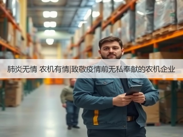 肺炎无情 农机有情|致敬疫情前无私奉献的农机企业(图2) 肺炎无情 农机有情|致敬疫情前无私奉献的农机企业(图2)