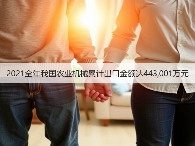 2021全年我国农业机械累计出口金额达443,001万元(图3) 2021全年我国农业机械累计出口金额达443,001万元(图3)