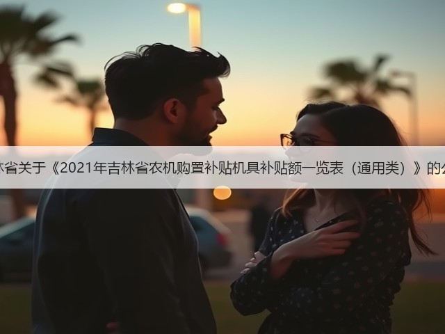 吉林省关于《2021年吉林省农机购置补贴机具补贴额一览表（通用类）》的公示(图1)