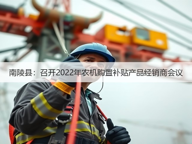 南陵县:召开2022年农机购置补贴产品经销商会议(图2) 南陵县:召开2022年农机购置补贴产品经销商会议(图2)