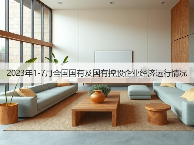 2023年1-7月全国国有及国有控股企业经济运行情况(图2) 2023年1-7月全国国有及国有控股企业经济运行情况(图2)