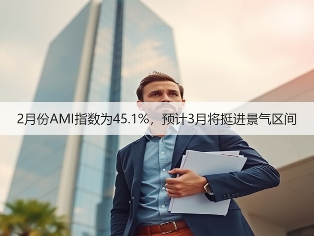 2月份AMI指数为45.1%,预计3月将挺进景气区间(图1) 2月份AMI指数为45.1%,预计3月将挺进景气区间(图1)