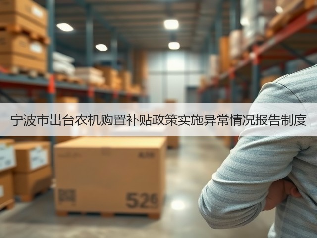宁波市出台农机购置补贴政策实施异常情况报告制度(图2) 宁波市出台农机购置补贴政策实施异常情况报告制度(图2)