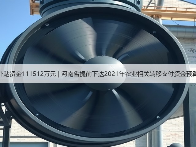 农机补贴资金111512万元 | 河南省提前下达2021年农业相关转移支付资金预算指标(图3) 农机补贴资金111512万元 | 河南省提前下达2021年农业相关转移支付资金预算指标(图3)