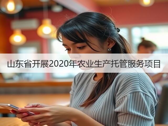 山东省开展2020年农业生产托管服务项目(图1) 山东省开展2020年农业生产托管服务项目(图1)