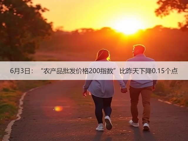 6月3日:“农产品批发价格200指数”比昨天下降0.15个点(图2) 6月3日:“农产品批发价格200指数”比昨天下降0.15个点(图2)