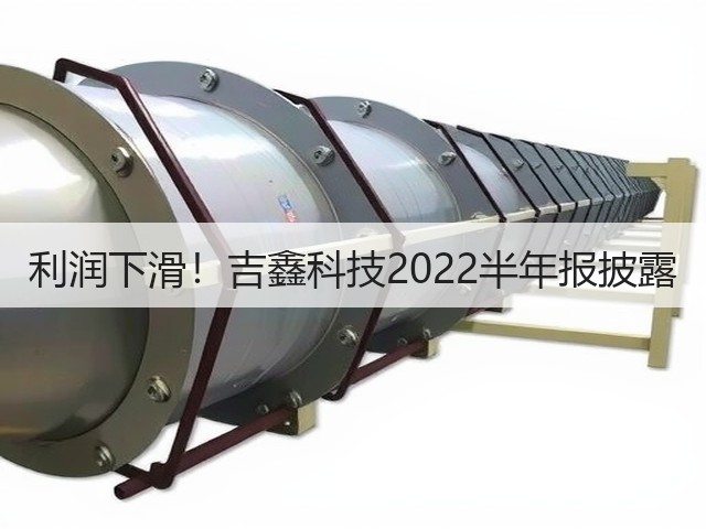 利润下滑!吉鑫科技2022半年报披露(图1) 利润下滑!吉鑫科技2022半年报披露(图1)