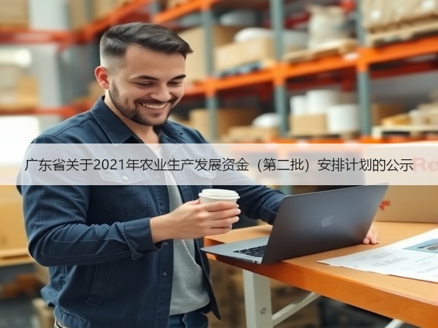 广东省关于2021年农业生产发展资金(第二批)安排计划的公示(图1) 广东省关于2021年农业生产发展资金(第二批)安排计划的公示(图1)