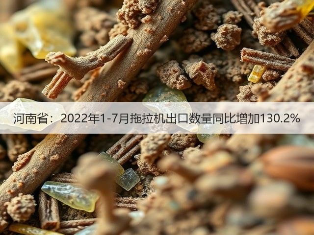 河南省:2022年1-7月拖拉机出口数量同比增加130.2%(图2) 河南省:2022年1-7月拖拉机出口数量同比增加130.2%(图2)