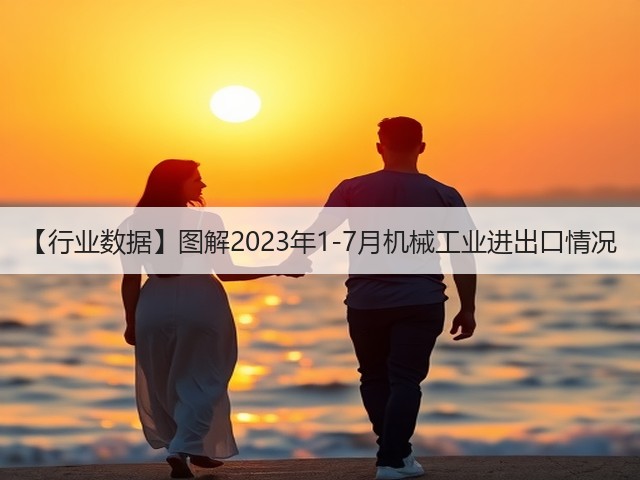 【行业数据】图解2023年1-7月机械工业进出口情况(图3)