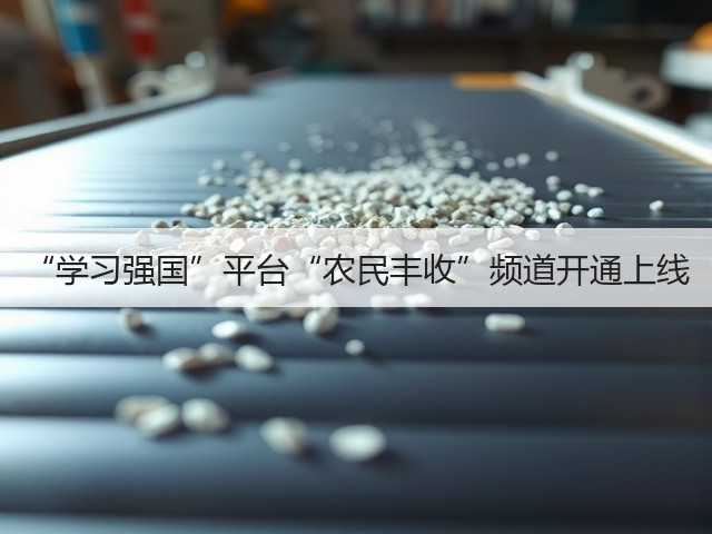 “学习强国”平台“农民丰收”频道开通上线(图3) “学习强国”平台“农民丰收”频道开通上线(图3)