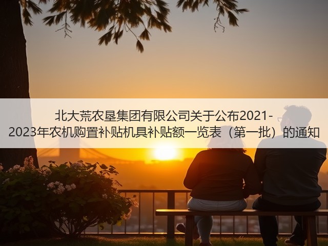 北大荒农垦集团有限公司关于公布2021-2023年农机购置补贴机具补贴额一览表(第一批)的通知(图1) 北大荒农垦集团有限公司关于公布2021-2023年农机购置补贴机具补贴额一览表(第一批)的通知(图1)