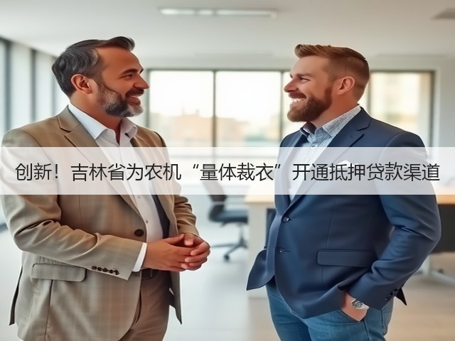 创新!吉林省为农机“量体裁衣”开通抵押贷款渠道(图1) 创新!吉林省为农机“量体裁衣”开通抵押贷款渠道(图1)
