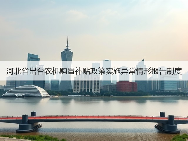 河北省出台农机购置补贴政策实施异常情形报告制度(图2) 河北省出台农机购置补贴政策实施异常情形报告制度(图2)