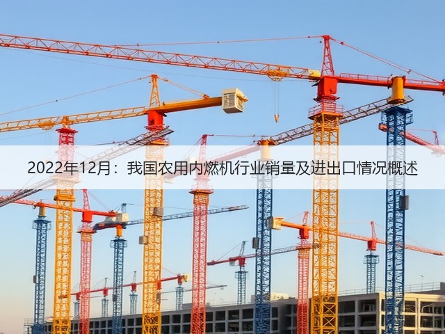 2022年12月:我国农用内燃机行业销量及进出口情况概述(图1) 2022年12月:我国农用内燃机行业销量及进出口情况概述(图1)