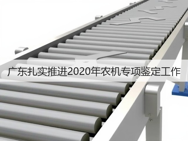 广东扎实推进2020年农机专项鉴定工作(图3) 广东扎实推进2020年农机专项鉴定工作(图3)