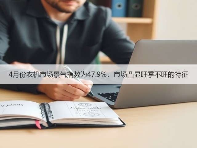 4月份农机市场景气指数为47.9%，市场凸显旺季不旺的特征(图1)