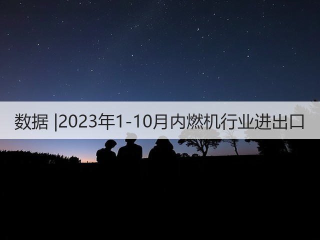 数据 |2023年1-10月内燃机行业进出口(图1) 数据 |2023年1-10月内燃机行业进出口(图1)