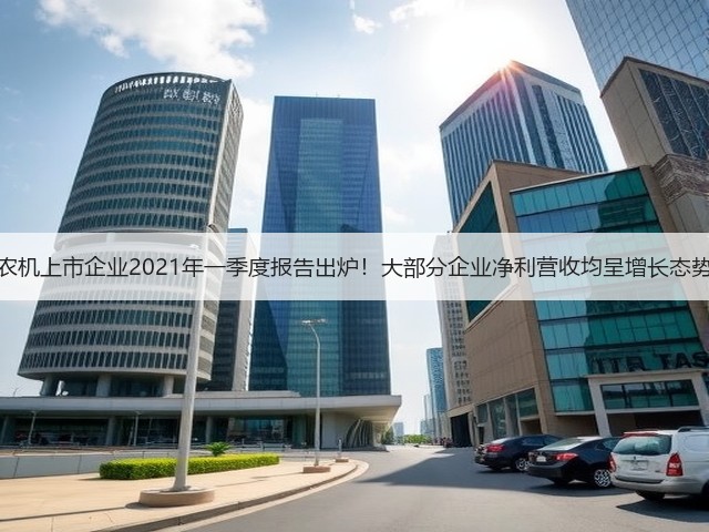 农机上市企业2021年一季度报告出炉!大部分企业净利营收均呈增长态势(图2) 农机上市企业2021年一季度报告出炉!大部分企业净利营收均呈增长态势(图2)
