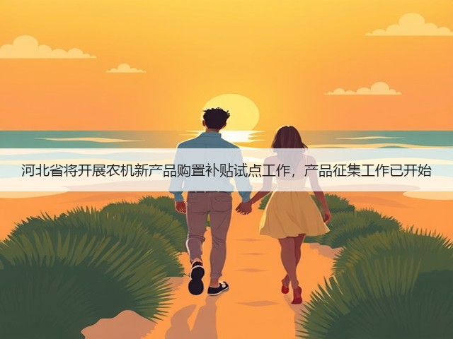 河北省将开展农机新产品购置补贴试点工作,产品征集工作已开始(图3) 河北省将开展农机新产品购置补贴试点工作,产品征集工作已开始(图3)