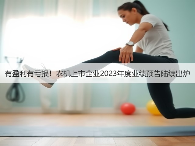 有盈利有亏损!农机上市企业2023年度业绩预告陆续出炉(图1) 有盈利有亏损!农机上市企业2023年度业绩预告陆续出炉(图1)